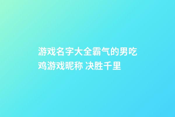 游戏名字大全霸气的男吃鸡游戏昵称 决胜千里